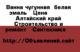 Ванна чугунная, белая эмаль › Цена ­ 6 250 - Алтайский край Строительство и ремонт » Сантехника   